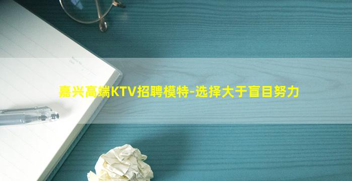 嘉兴高端KTV招聘模特-选择大于盲目努力